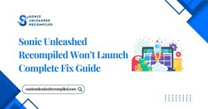 Sonic Unleashed Recompiled Won’t Launch Complete Fix Guide