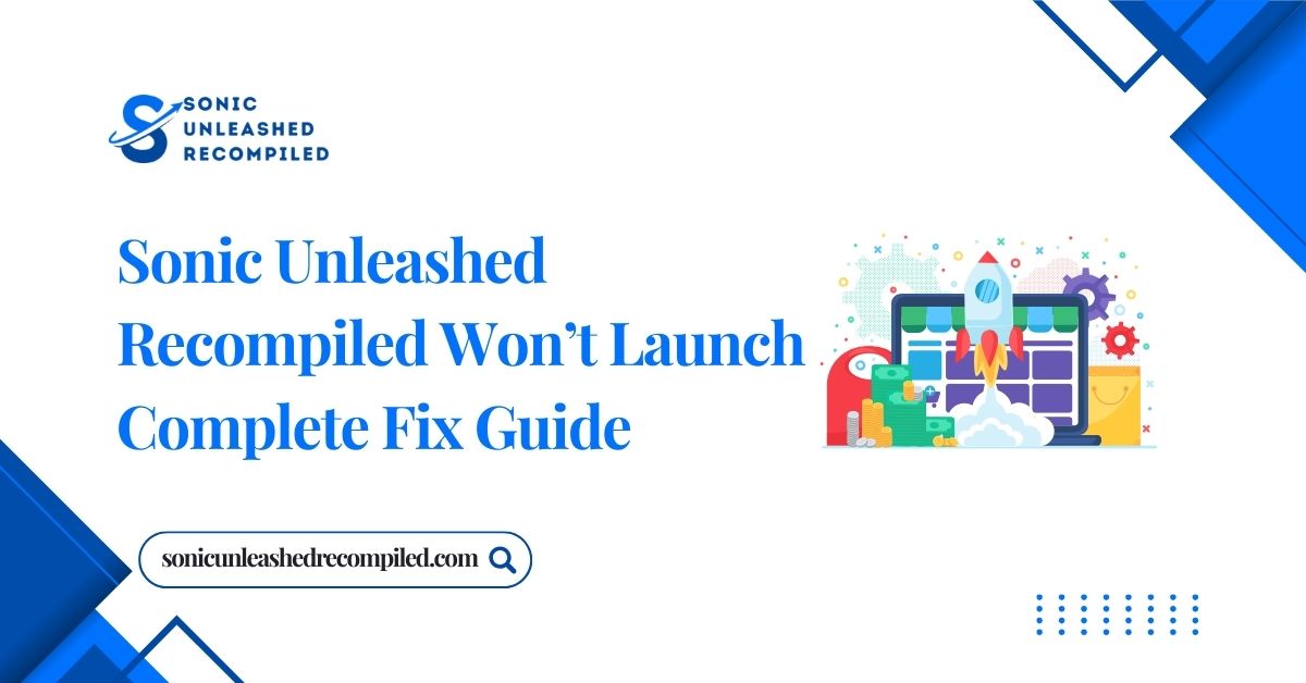 Sonic Unleashed Recompiled Won’t Launch Complete Fix Guide